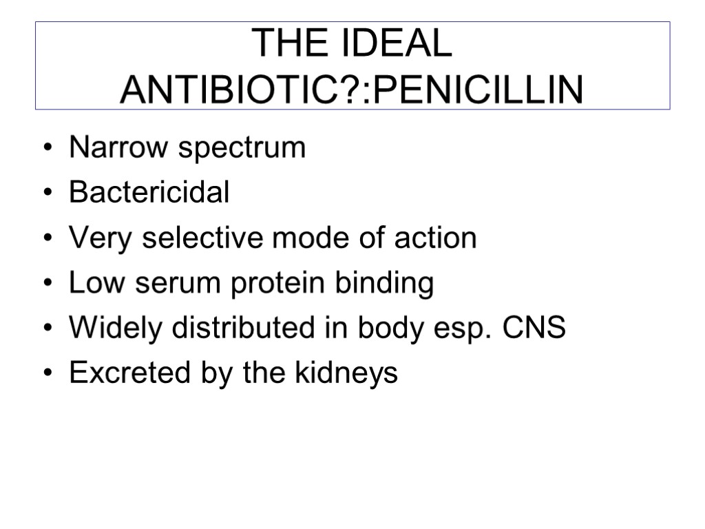 THE IDEAL ANTIBIOTIC?:PENICILLIN Narrow spectrum Bactericidal Very selective mode of action Low serum protein